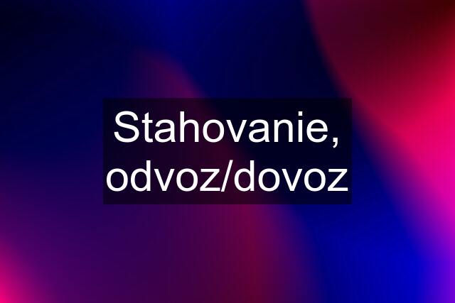 Stahovanie, odvoz/dovoz