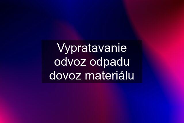 Vypratavanie odvoz odpadu dovoz materiálu