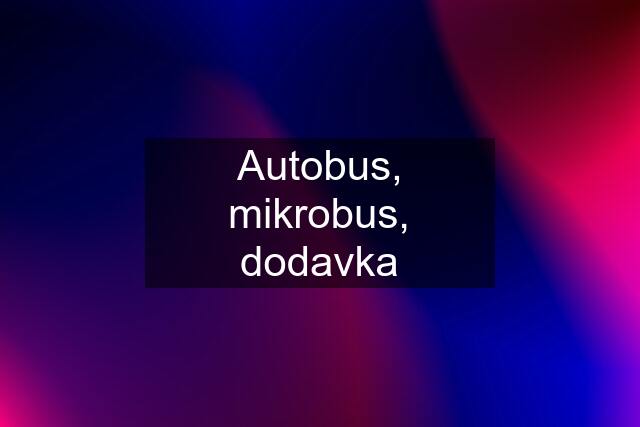 Autobus, mikrobus, dodavka