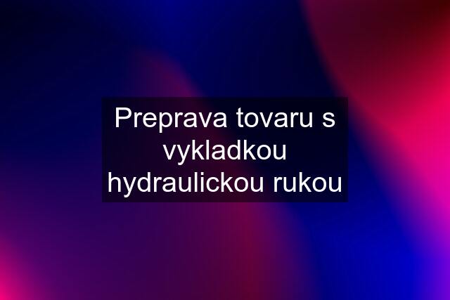 Preprava tovaru s vykladkou hydraulickou rukou