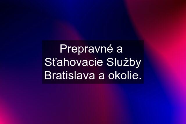 Prepravné a  Sťahovacie Služby Bratislava a okolie.