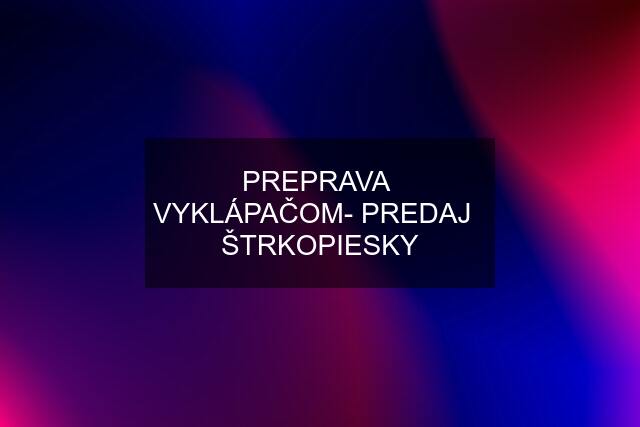 PREPRAVA  VYKLÁPAČOM- PREDAJ   ŠTRKOPIESKY