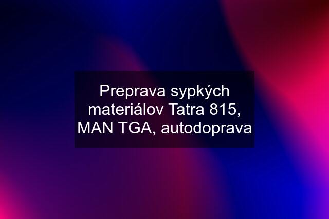 Preprava sypkých materiálov Tatra 815, MAN TGA, autodoprava