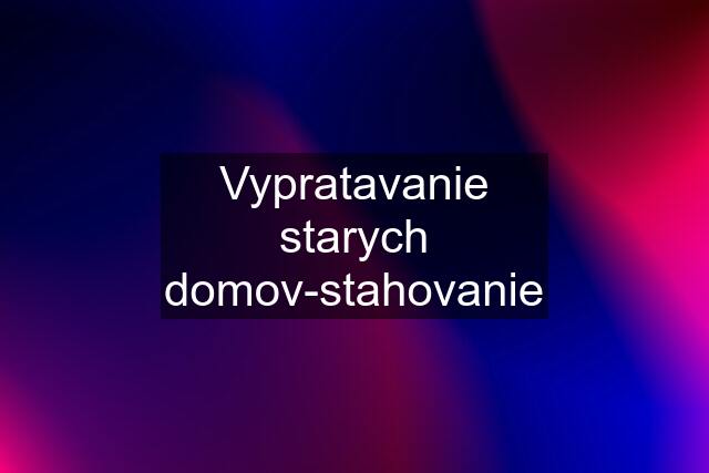 Vypratavanie starych domov-stahovanie