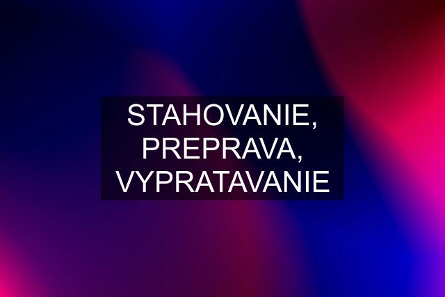 STAHOVANIE, PREPRAVA, VYPRATAVANIE