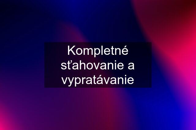 Kompletné sťahovanie a vypratávanie