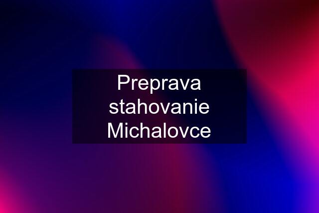 Preprava stahovanie Michalovce