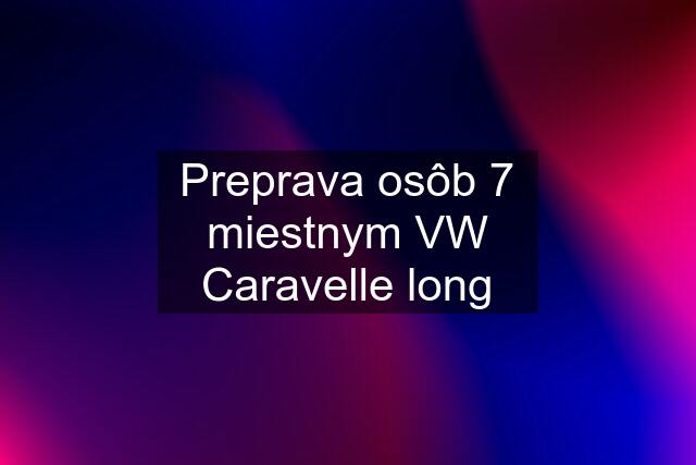 Preprava osôb 7 miestnym VW Caravelle long