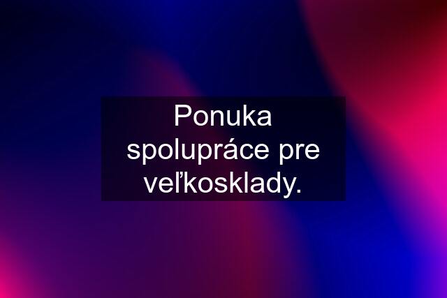 Ponuka spolupráce pre veľkosklady.