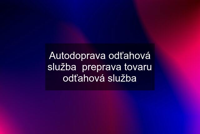 Autodoprava odťahová služba  preprava tovaru odťahová služba