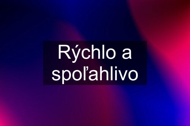 Rýchlo a spoľahlivo