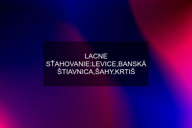 LACNE SŤAHOVANIE:LEVICE,BANSKÁ ŠTIAVNICA,ŠAHY,KRTIŠ