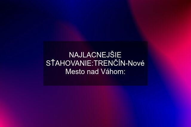 NAJLACNEJŠIE SŤAHOVANIE:TRENČÍN-Nové Mesto nad Váhom: