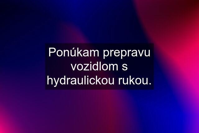 Ponúkam prepravu vozidlom s hydraulickou rukou.