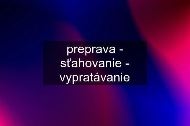 preprava - sťahovanie - vypratávanie