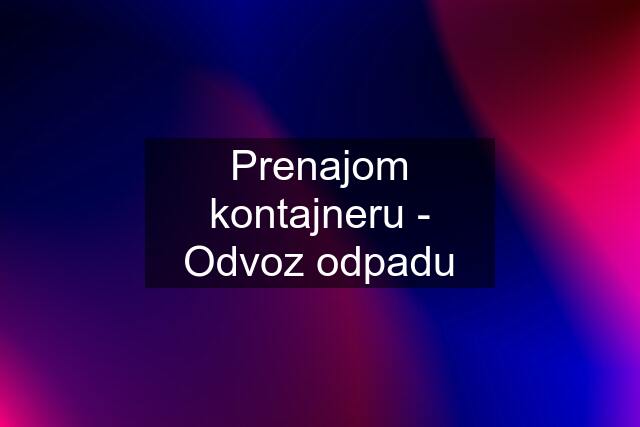 Prenajom kontajneru - Odvoz odpadu