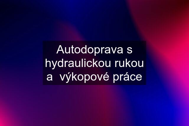 Autodoprava s hydraulickou rukou a  výkopové práce