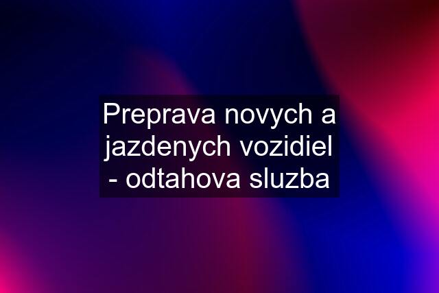 Preprava novych a jazdenych vozidiel - odtahova sluzba