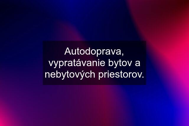 Autodoprava, vypratávanie bytov a nebytových priestorov.