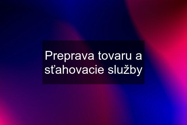 Preprava tovaru a sťahovacie služby