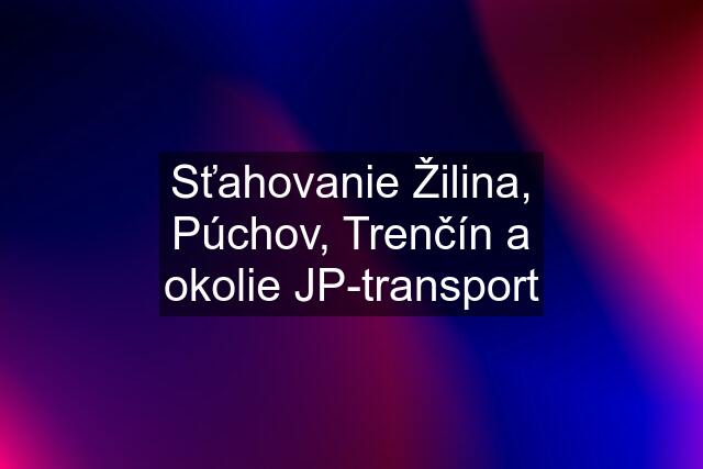 Sťahovanie Žilina, Púchov, Trenčín a okolie JP-transport