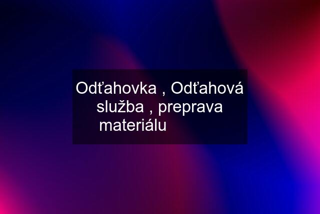 Odťahovka , Odťahová služba , preprava materiálu ☎️☎️☎️☎️