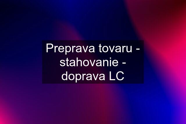 Preprava tovaru - stahovanie - doprava LC