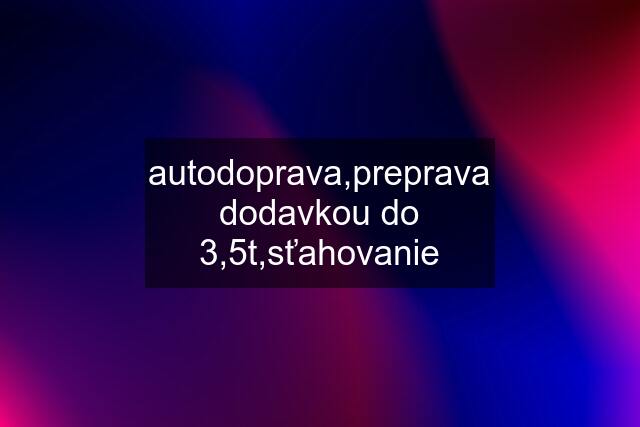 autodoprava,preprava dodavkou do 3,5t,sťahovanie