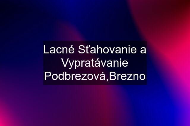 Lacné Sťahovanie a Vypratávanie Podbrezová,Brezno