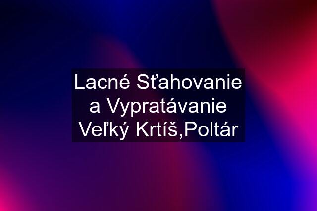 Lacné Sťahovanie a Vypratávanie Veľký Krtíš,Poltár