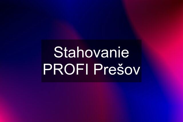 Stahovanie PROFI Prešov