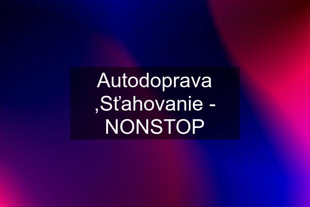 Autodoprava ,Sťahovanie - NONSTOP