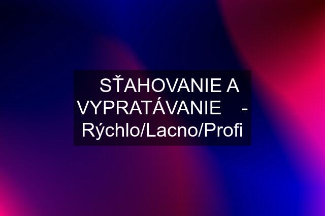 ✔️SŤAHOVANIE A VYPRATÁVANIE✔️ - Rýchlo/Lacno/Profi