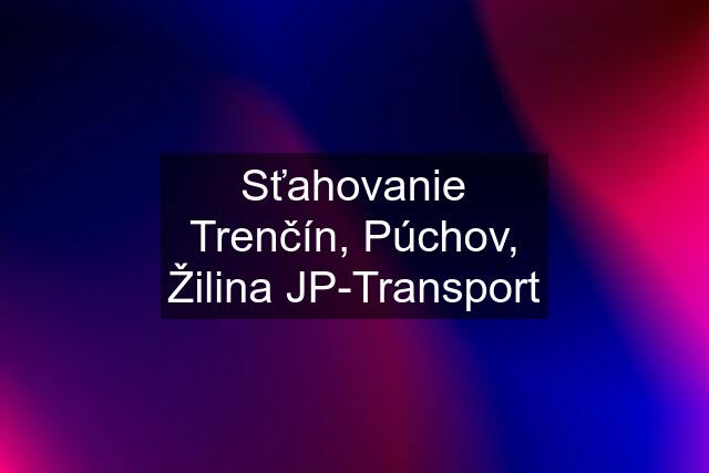 Sťahovanie Trenčín, Púchov, Žilina JP-Transport