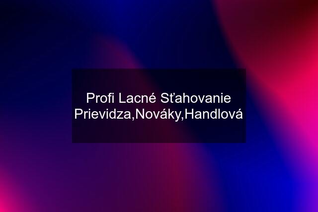 Profi Lacné Sťahovanie Prievidza,Nováky,Handlová