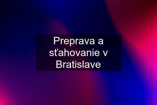 Preprava a sťahovanie v Bratislave