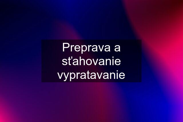 Preprava a sťahovanie vypratavanie