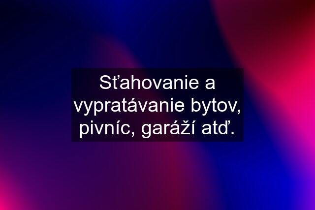 Sťahovanie a vypratávanie bytov, pivníc, garáží atď.