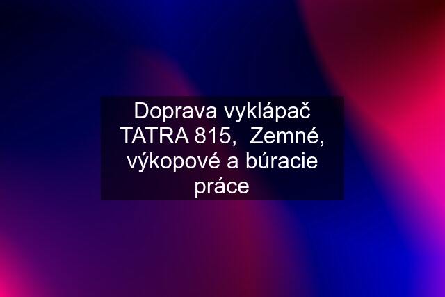 Doprava vyklápač TATRA 815,  Zemné, výkopové a búracie práce