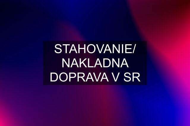 STAHOVANIE/ NAKLADNA DOPRAVA V SR