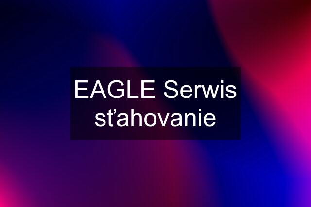 EAGLE Serwis sťahovanie