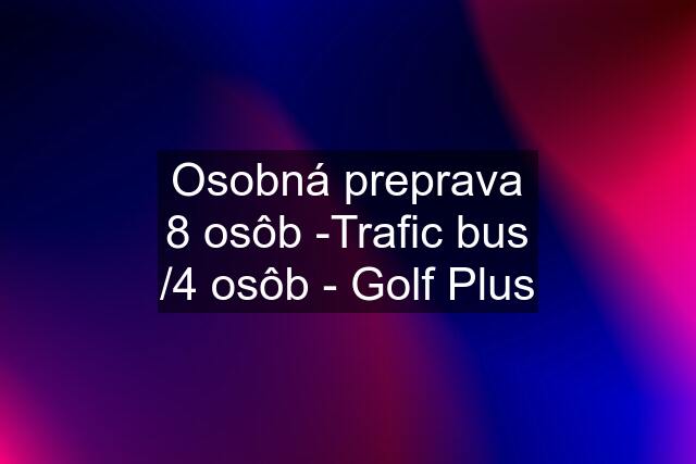 Osobná preprava 8 osôb -Trafic bus /4 osôb - Golf Plus