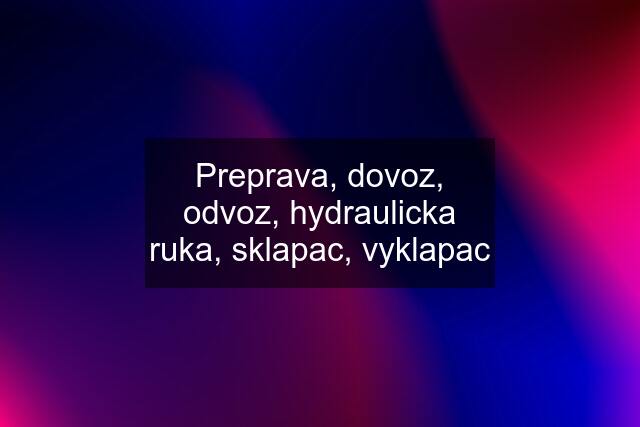 Preprava, dovoz, odvoz, hydraulicka ruka, sklapac, vyklapac