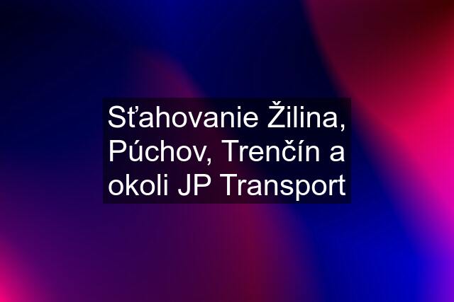 Sťahovanie Žilina, Púchov, Trenčín a okoli JP Transport