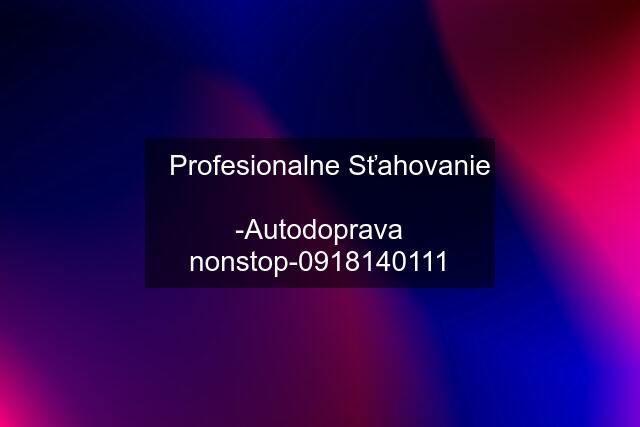 ✅Profesionalne Sťahovanie  -Autodoprava nonstop-