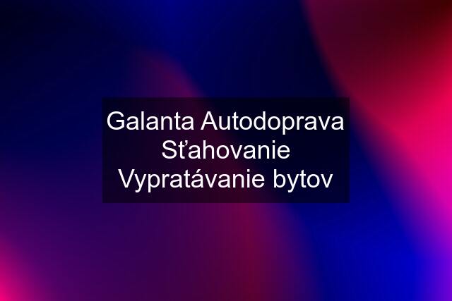 Galanta Autodoprava Sťahovanie Vypratávanie bytov