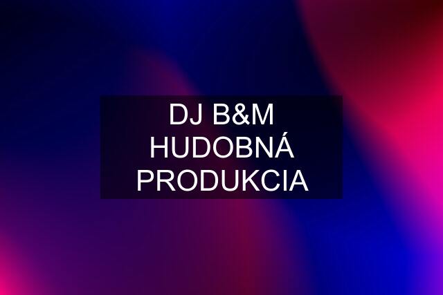 DJ B&M HUDOBNÁ PRODUKCIA