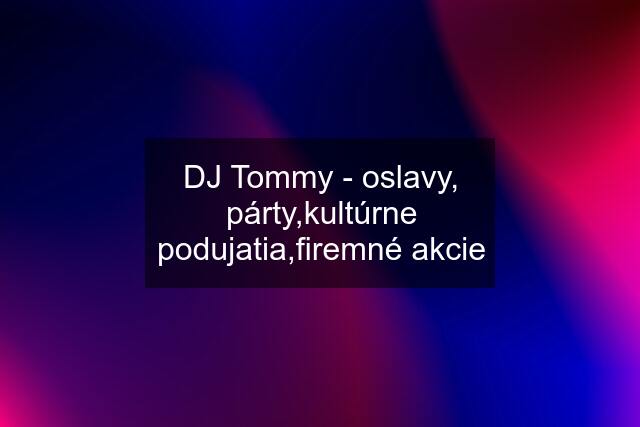 DJ Tommy - oslavy, párty,kultúrne podujatia,firemné akcie