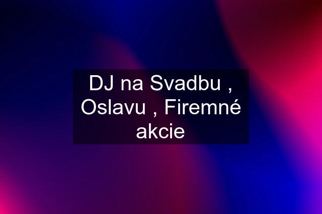 DJ na Svadbu , Oslavu , Firemné akcie