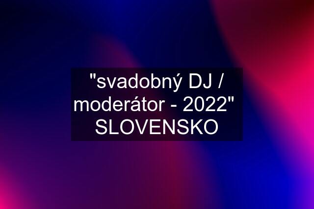 "svadobný DJ / moderátor - 2022"  SLOVENSKO
